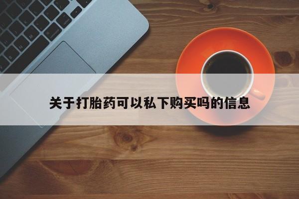 打胎药私人微信联系方式关于打胎药可以私下购买吗的信息