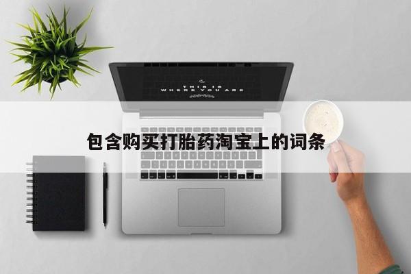 打胎药私人微信联系方式包含购买打胎药淘宝上的词条