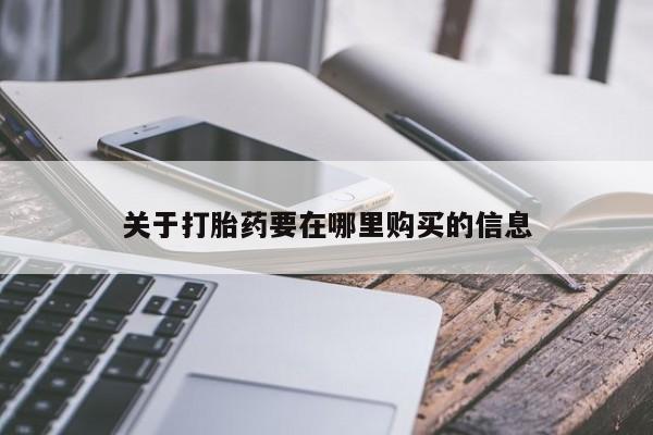 打胎药私人微信联系方式关于打胎药要在哪里购买的信息