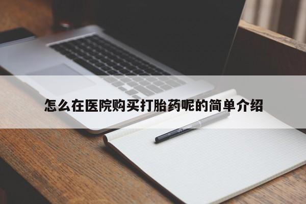 打胎药私人微信联系方式怎么在医院购买打胎药呢的简单介绍
