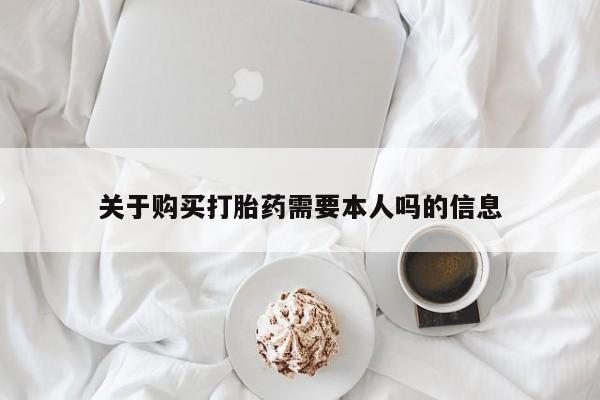 打胎药私人微信联系方式关于购买打胎药需要本人吗的信息