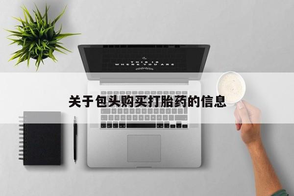 打胎药私人微信联系方式关于包头购买打胎药的信息