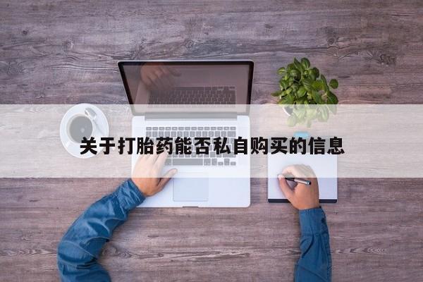 打胎药私人微信联系方式关于打胎药能否私自购买的信息
