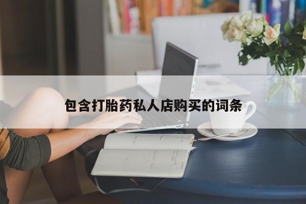 打胎药私人微信联系方式包含打胎药私人店购买的词条