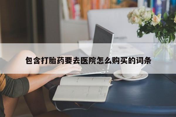 打胎药私人微信联系方式包含打胎药要去医院怎么购买的词条