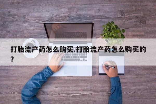 打胎药私人微信联系方式打胎流产药怎么购买.打胎流产药怎么购买的？