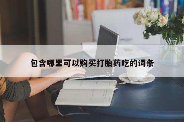 打胎药私人微信联系方式包含哪里可以购买打胎药吃的词条