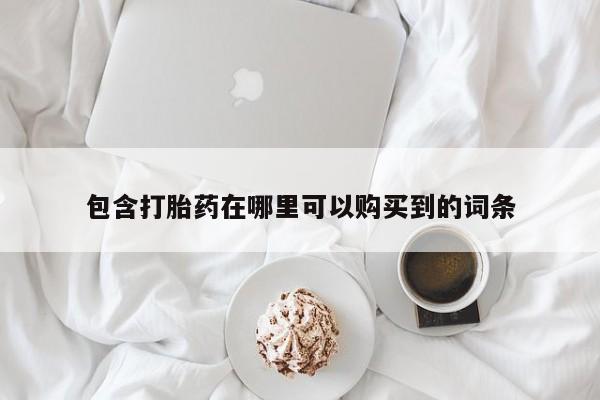 打胎药私人微信联系方式包含打胎药在哪里可以购买到的词条