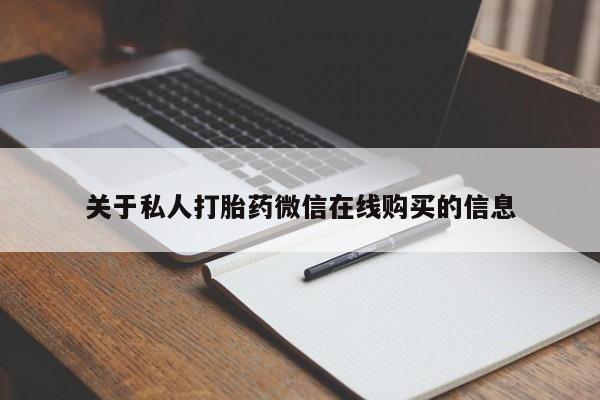 打胎药私人微信联系方式关于私人打胎药微信在线购买的信息
