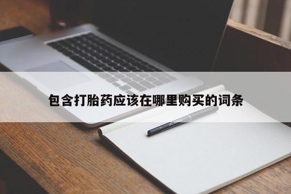 打胎药私人微信联系方式包含打胎药应该在哪里购买的词条