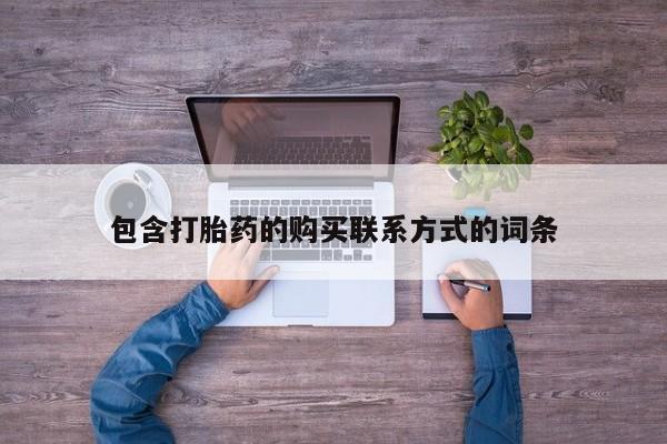 打胎药私人微信联系方式包含打胎药的购买联系方式的词条